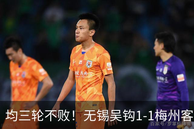 均三轮不败！无锡吴钩1-1梅州客家 周耘屹破门杨超声救主